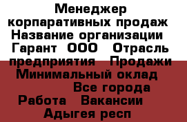 Менеджер корпаративных продаж › Название организации ­ Гарант, ООО › Отрасль предприятия ­ Продажи › Минимальный оклад ­ 100 000 - Все города Работа » Вакансии   . Адыгея респ.